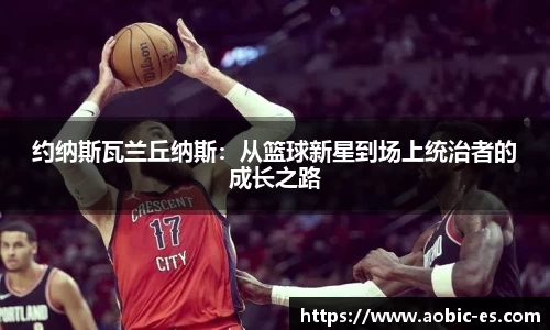 约纳斯瓦兰丘纳斯：从篮球新星到场上统治者的成长之路