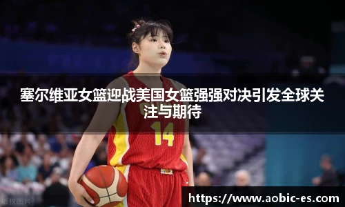 塞尔维亚女篮迎战美国女篮强强对决引发全球关注与期待