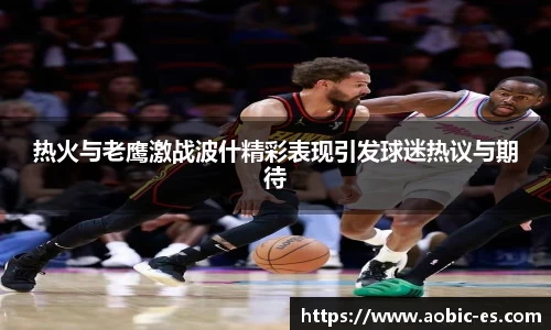 热火与老鹰激战波什精彩表现引发球迷热议与期待